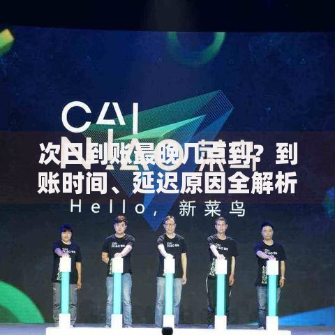 次日到账最晚几点到？到账时间、延迟原因全解析