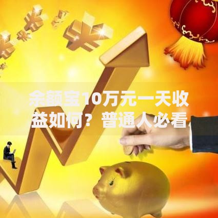 余额宝10万元一天收益如何？普通人必看的理财真相