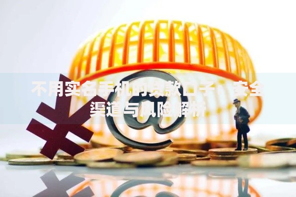 不用实名手机的贷款口子：安全渠道与风险解析