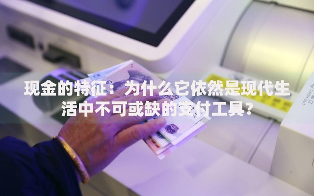 现金的特征：为什么它依然是现代生活中不可或缺的支付工具？