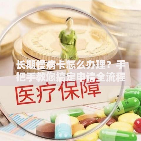 长期慢病卡怎么办理？手把手教您搞定申请全流程