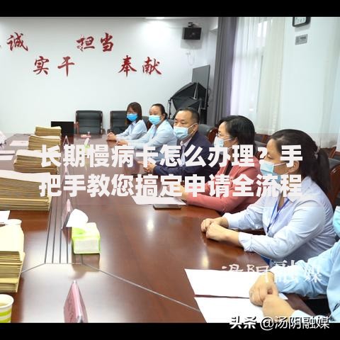 长期慢病卡怎么办理？手把手教您搞定申请全流程