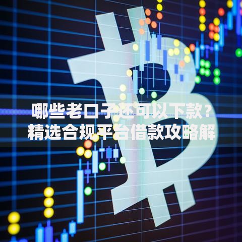 哪些老口子还可以下款？精选合规平台借款攻略解析