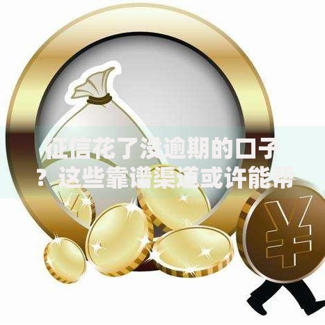 征信花了没逾期的口子？这些靠谱渠道或许能帮你解决资金难题