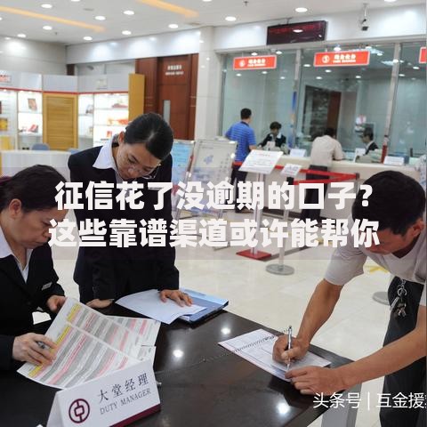 征信花了没逾期的口子？这些靠谱渠道或许能帮你解决资金难题
