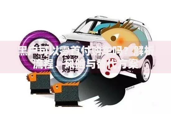 黑户可以零首付购车吗？解析流程、风险与替代方案