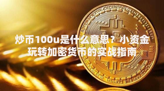 炒币100u是什么意思？小资金玩转加密货币的实战指南