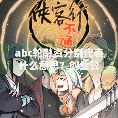 abc轮融资分别代表什么意思？创业公司必懂的融资阶段密码