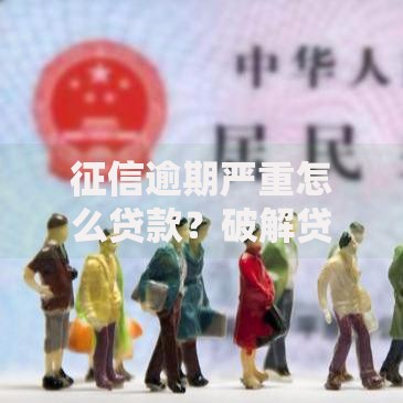 征信逾期严重怎么贷款？破解贷款难题的实用攻略