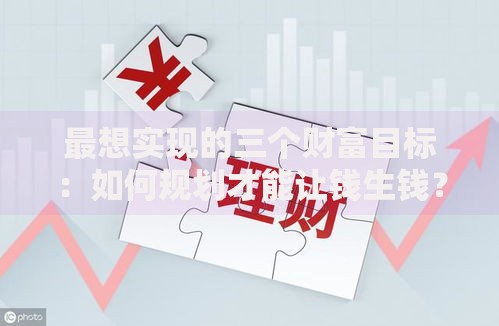 最想实现的三个财富目标：如何规划才能让钱生钱？