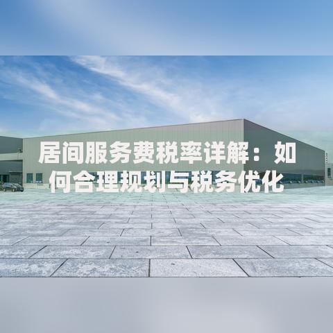 居间服务费税率详解：如何合理规划与税务优化