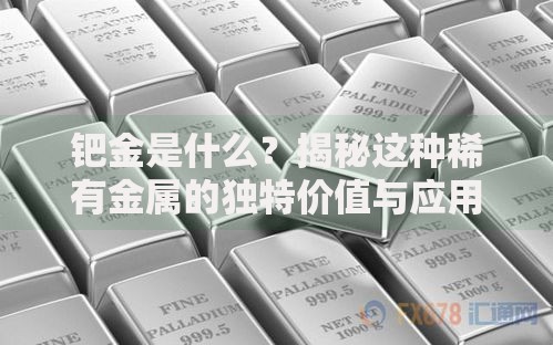 钯金是什么？揭秘这种稀有金属的独特价值与应用场景