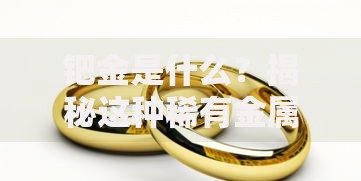 钯金是什么？揭秘这种稀有金属的独特价值与应用场景