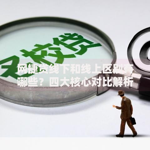 网捷贷线下和线上区别有哪些？四大核心对比解析