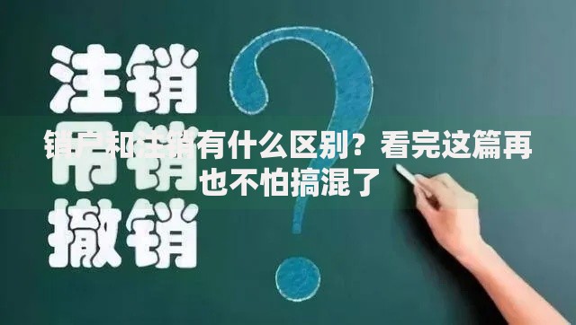销户和注销有什么区别？看完这篇再也不怕搞混了