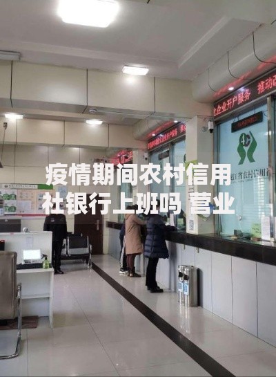 疫情期间农村信用社银行上班吗 营业时间和防疫措施详解