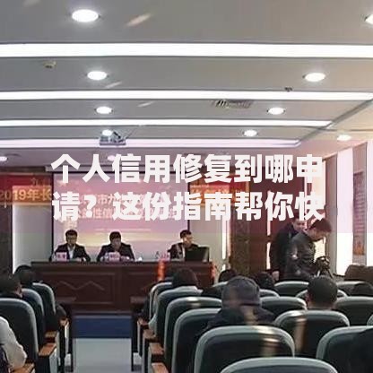 个人信用修复到哪申请？这份指南帮你快速找到解决入口