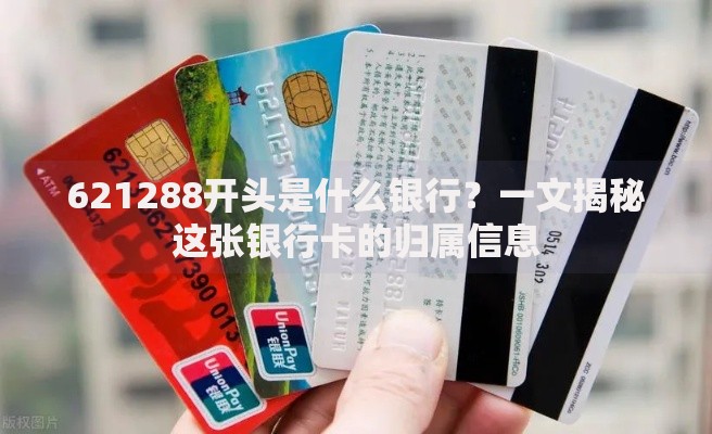 621288开头是什么银行？一文揭秘这张银行卡的归属信息