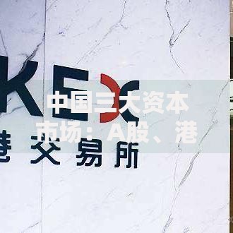 中国三大资本市场：A股、港股与美股中概股的生存指南