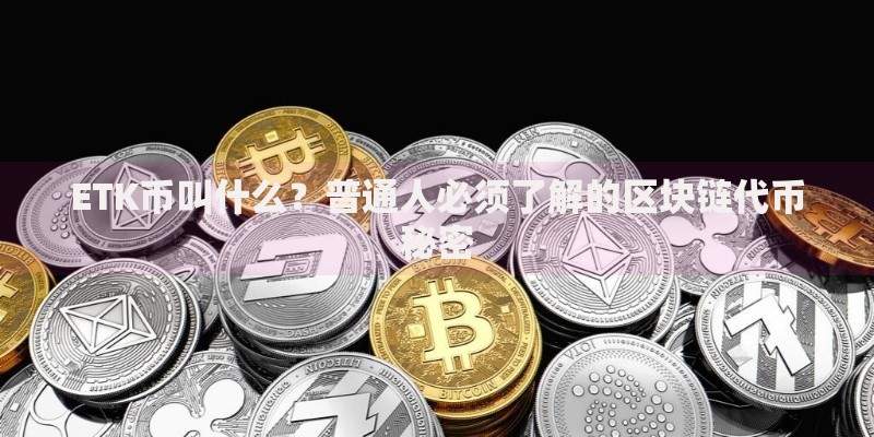 ETK币叫什么？普通人必须了解的区块链代币秘密