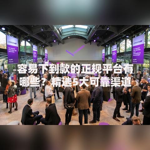 容易下到款的正规平台有哪些？精选5大可靠渠道推荐