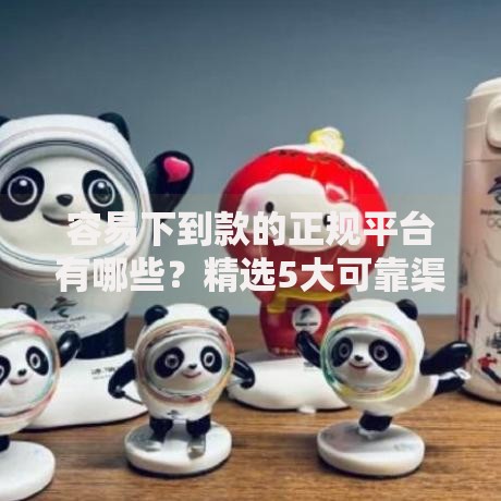容易下到款的正规平台有哪些？精选5大可靠渠道推荐