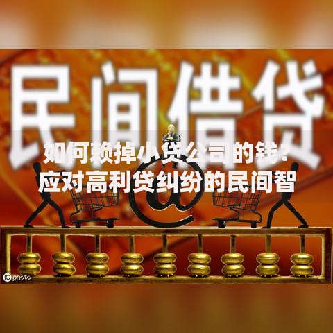 如何赖掉小贷公司的钱？应对高利贷纠纷的民间智慧解析