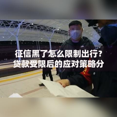征信黑了怎么限制出行？贷款受限后的应对策略分析