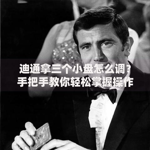 迪通拿三个小盘怎么调？手把手教你轻松掌握操作技巧