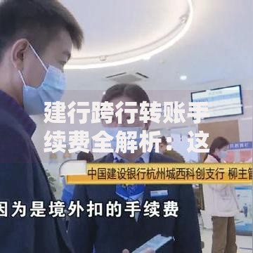 建行跨行转账手续费全解析：这样操作可能免手续费