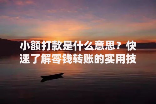 小额打款是什么意思？快速了解零钱转账的实用技巧
