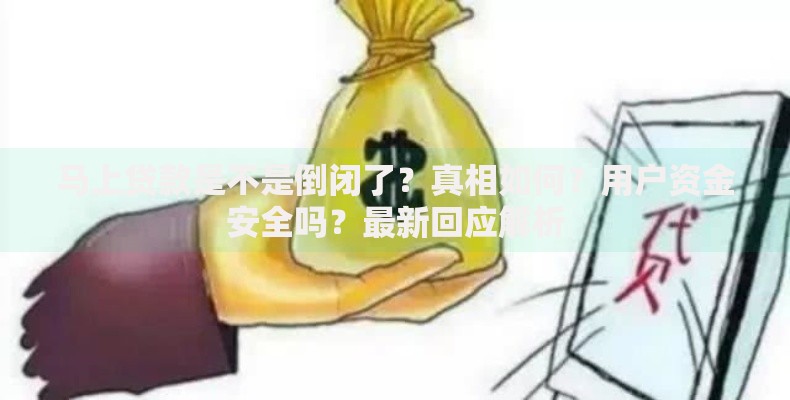 马上贷款是不是倒闭了？真相如何？用户资金安全吗？最新回应解析