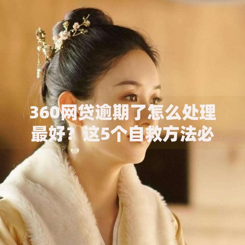 360网贷逾期了怎么处理最好？这5个自救方法必须知道