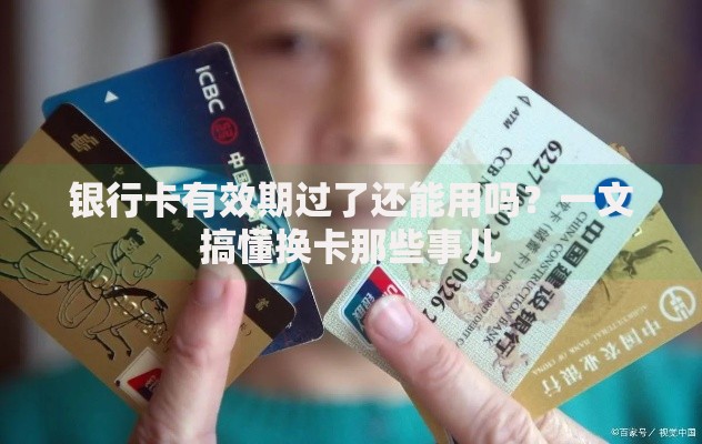 银行卡有效期过了还能用吗？一文搞懂换卡那些事儿