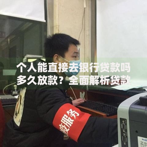 个人能直接去银行贷款吗多久放款？全面解析贷款流程与时效