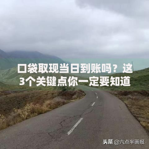口袋取现当日到账吗？这3个关键点你一定要知道
