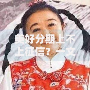 美好分期上不上征信？一文说透信用记录那些事儿