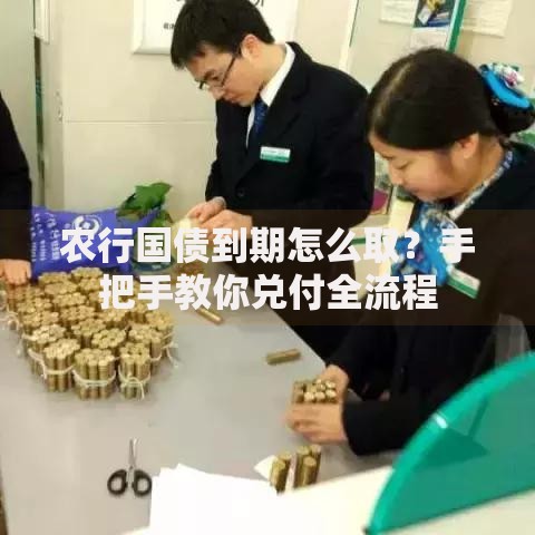 农行国债到期怎么取？手把手教你兑付全流程