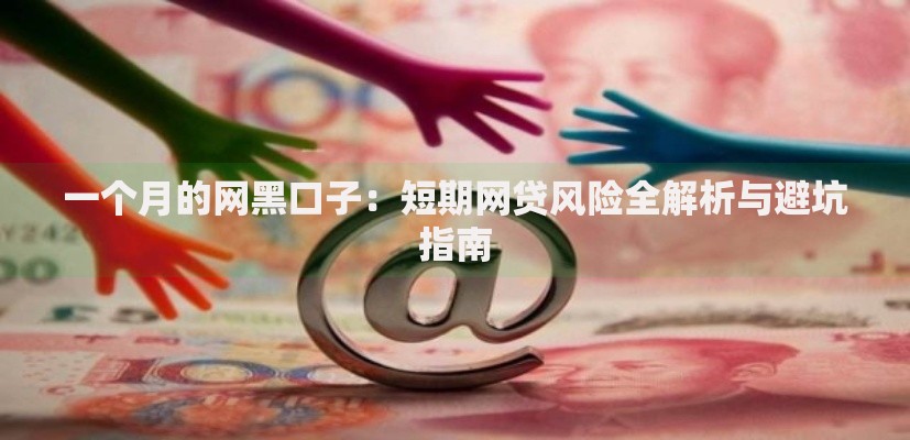 一个月的网黑口子：短期网贷风险全解析与避坑指南