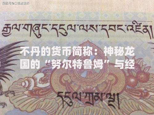 不丹的货币简称：神秘龙国的“努尔特鲁姆”与经济密码