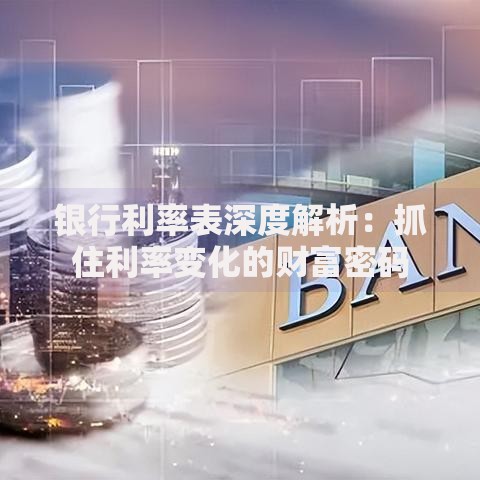 银行利率表深度解析：抓住利率变化的财富密码