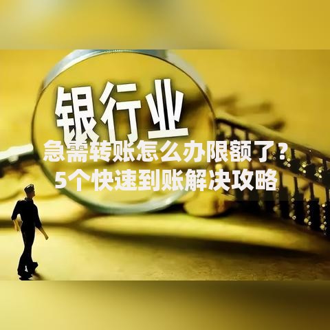 急需转账怎么办限额了？5个快速到账解决攻略