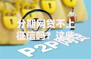 分期网贷不上征信吗？这些平台选择需谨慎