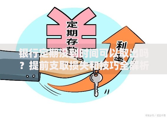银行定期没到时间可以取出吗？提前支取损失和技巧全解析