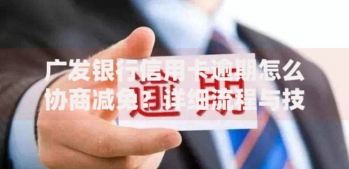 广发银行信用卡逾期怎么协商减免？详细流程与技巧解析