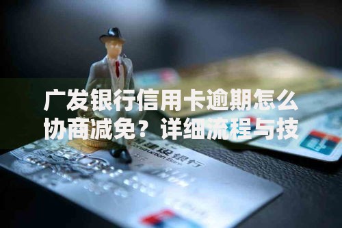 广发银行信用卡逾期怎么协商减免？详细流程与技巧解析