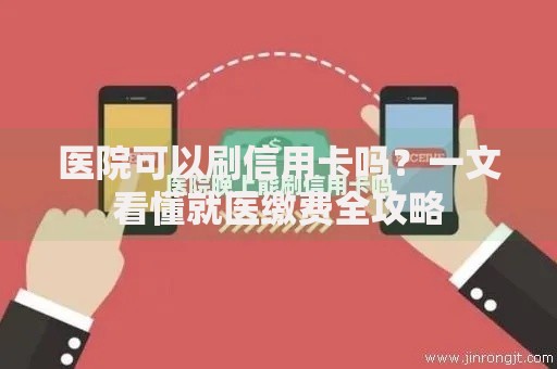 医院可以刷信用卡吗？一文看懂就医缴费全攻略