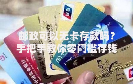 邮政可以无卡存款吗？手把手教你零门槛存钱妙招