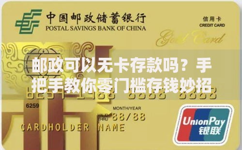 邮政可以无卡存款吗？手把手教你零门槛存钱妙招