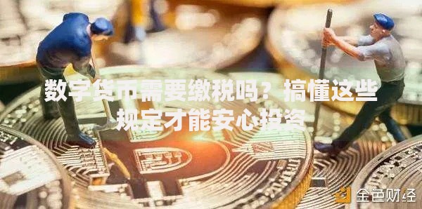数字货币需要缴税吗？搞懂这些规定才能安心投资